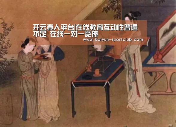 开云真人平台|在线教育互动性普遍不足 在线一对一受捧(图1) 开云捕鱼
